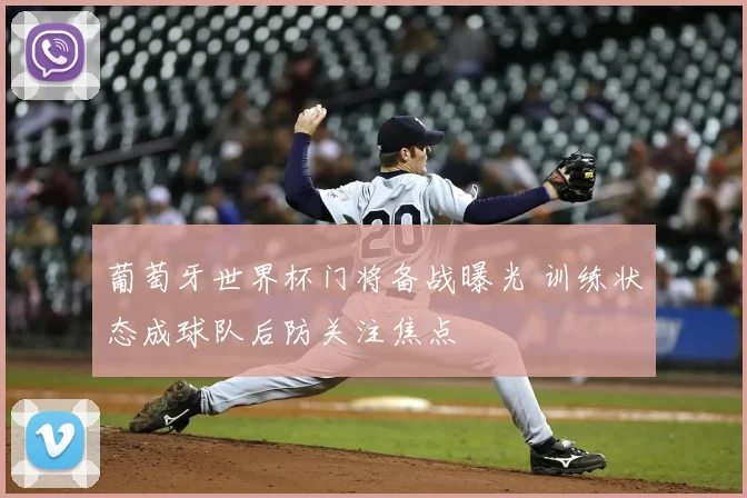 葡萄牙世界杯门将备战曝光 训练状态成球队后防关注焦点