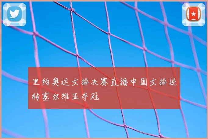 里约奥运女排决赛直播中国女排逆转塞尔维亚夺冠