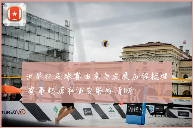世界杯足球赛由来与发展历程梳理 赛事起源和演变脉络清晰