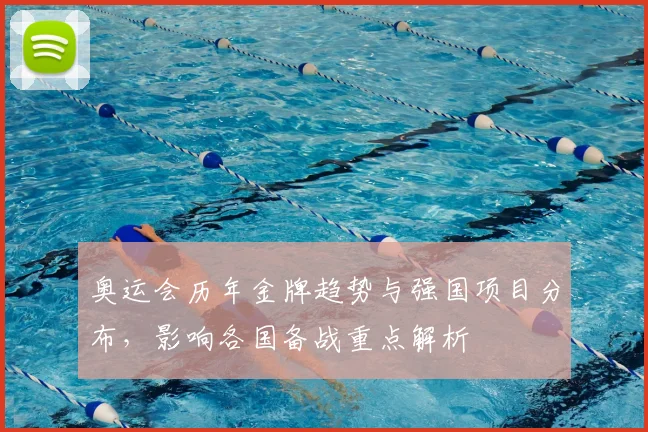 奥运会历年金牌趋势与强国项目分布,影响各国备战重点解析
