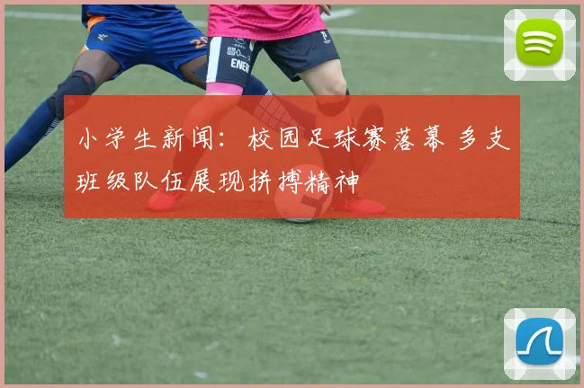 小学生新闻：校园足球赛落幕 多支班级队伍展现拼搏精神