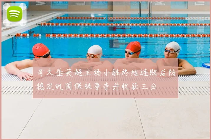 考文垂英超主场小胜终结连败后防稳定巩固保级争夺并收获三分