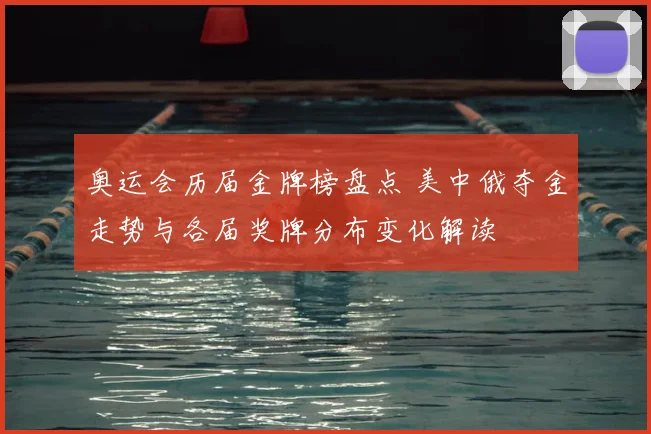 奥运会历届金牌榜盘点 美中俄夺金走势与各届奖牌分布变化解读