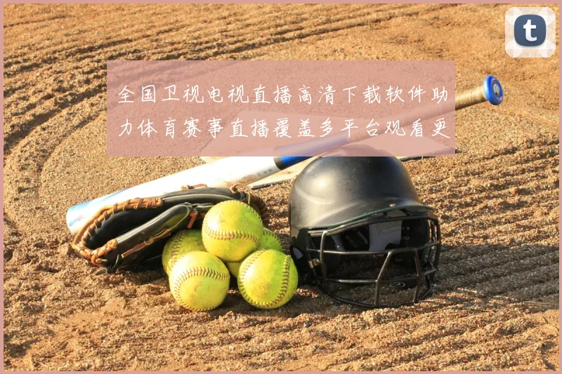 全国卫视电视直播高清下载软件助力体育赛事直播覆盖多平台观看更便捷
