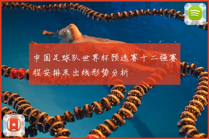 中国足球队世界杯预选赛十二强赛程安排及出线形势分析