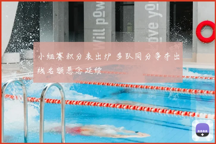 小组赛积分表出炉 多队同分争夺出线名额悬念延续