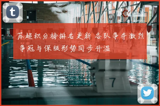 苏超积分榜排名更新 各队争夺激烈 争冠与保级形势同步升温