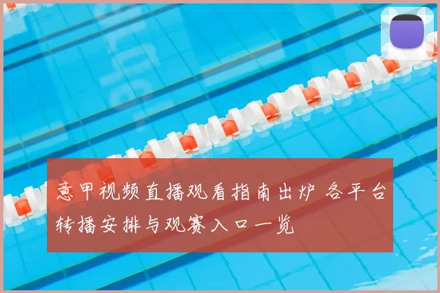 意甲视频直播观看指南出炉 各平台转播安排与观赛入口一览