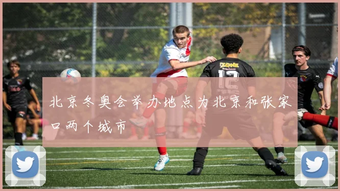 北京冬奥会举办地点为北京和张家口两个城市