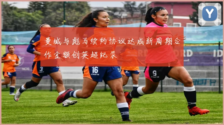 曼城与彪马续约协议达成新周期合作金额创英超纪录