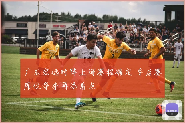 广东宏远对阵上海赛程确定 季后赛席位争夺再添看点