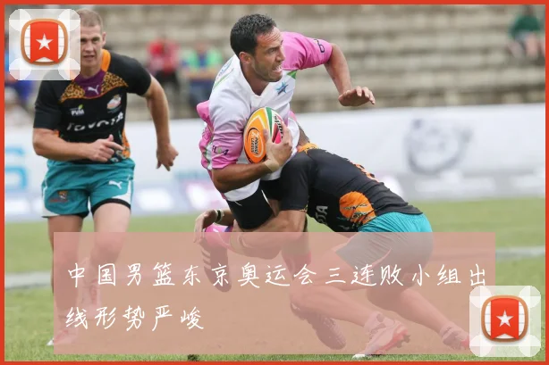 中国男篮东京奥运会三连败小组出线形势严峻