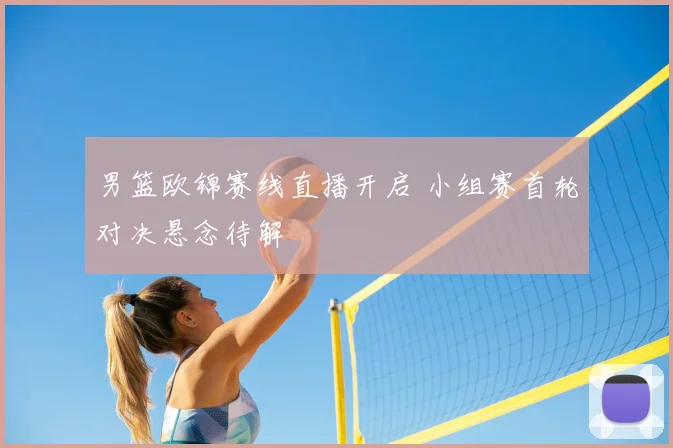 男篮欧锦赛线直播开启 小组赛首轮对决悬念待解