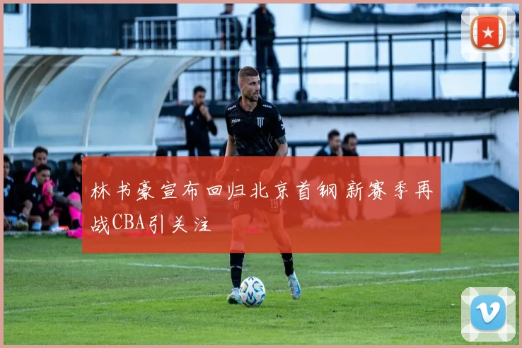 林书豪宣布回归北京首钢 新赛季再战CBA引关注