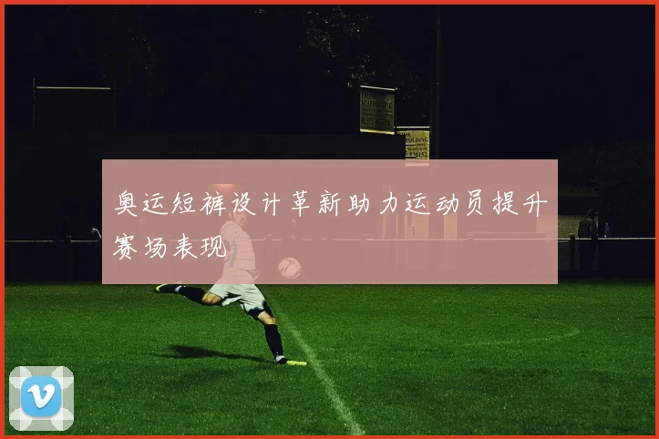 奥运短裤设计革新助力运动员提升赛场表现