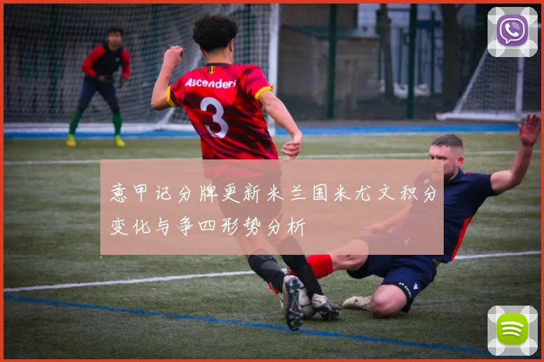 意甲记分牌更新米兰国米尤文积分变化与争四形势分析