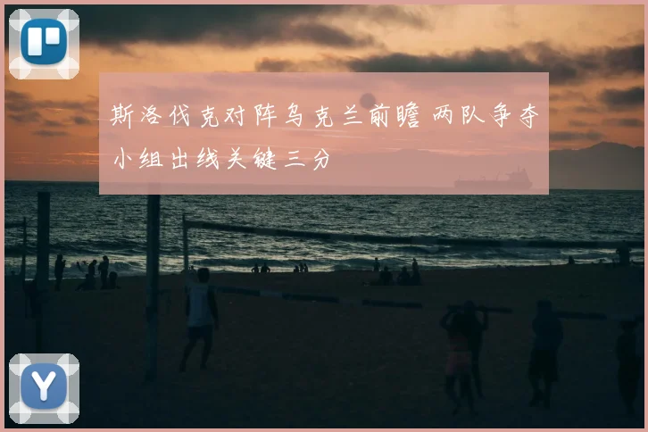 斯洛伐克对阵乌克兰前瞻 两队争夺小组出线关键三分