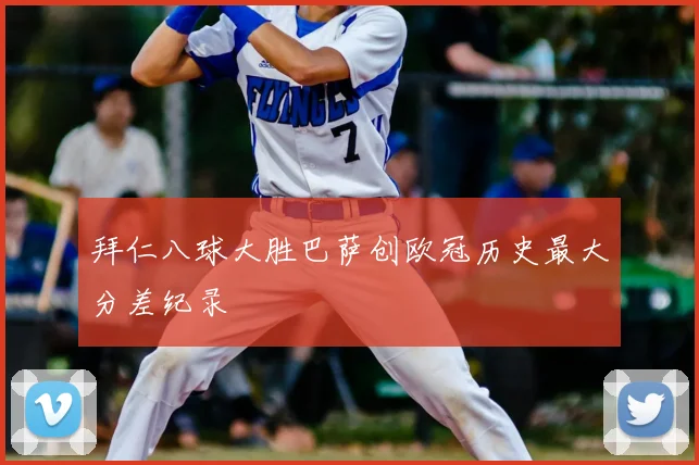 拜仁八球大胜巴萨创欧冠历史最大分差纪录