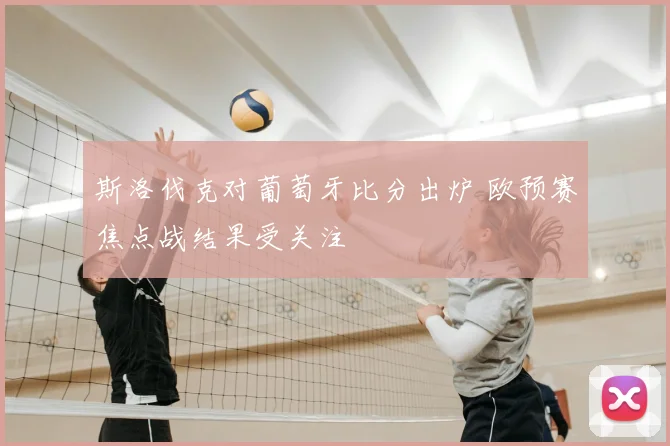 斯洛伐克对葡萄牙比分出炉 欧预赛焦点战结果受关注