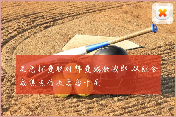 足总杯曼联对阵曼城激战即 双红会成焦点对决悬念十足