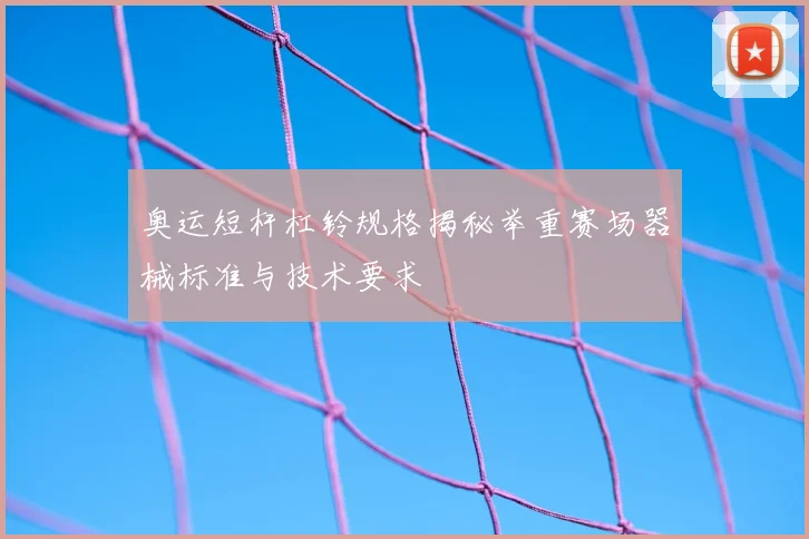 奥运短杆杠铃规格揭秘举重赛场器械标准与技术要求