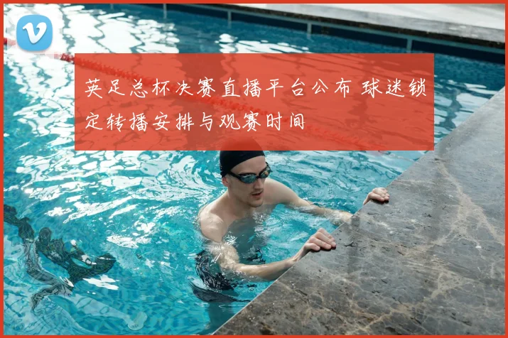 英足总杯决赛直播平台公布 球迷锁定转播安排与观赛时间