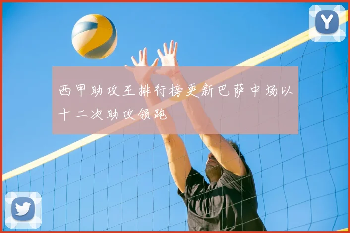 西甲助攻王排行榜更新巴萨中场以十二次助攻领跑