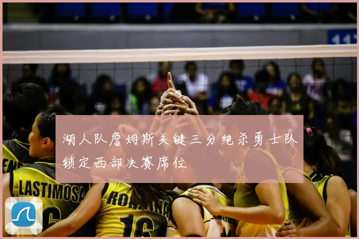 湖人队詹姆斯关键三分绝杀勇士队锁定西部决赛席位