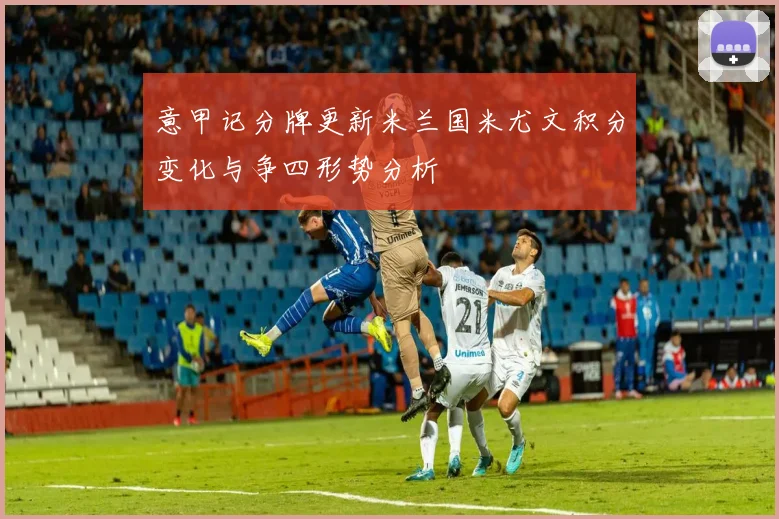 意甲记分牌更新米兰国米尤文积分变化与争四形势分析