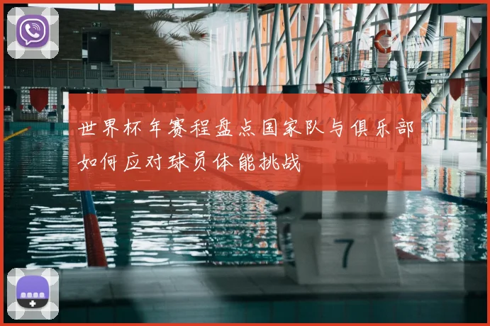 世界杯年赛程盘点国家队与俱乐部如何应对球员体能挑战