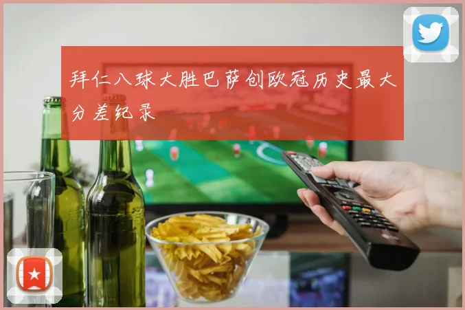 拜仁八球大胜巴萨创欧冠历史最大分差纪录