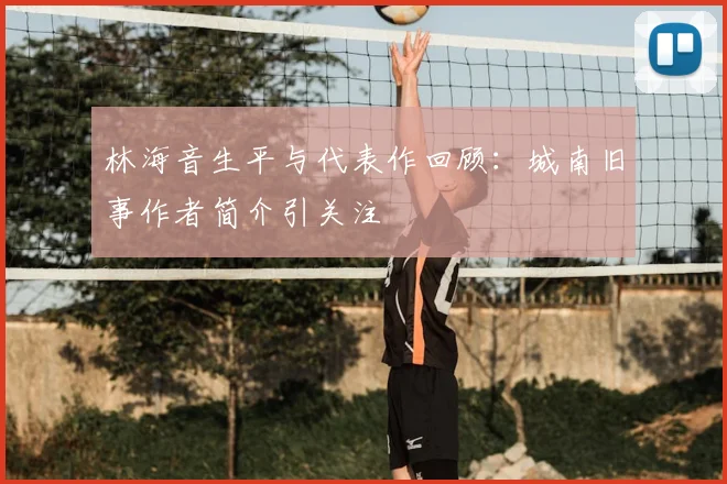 林海音生平与代表作回顾：城南旧事作者简介引关注