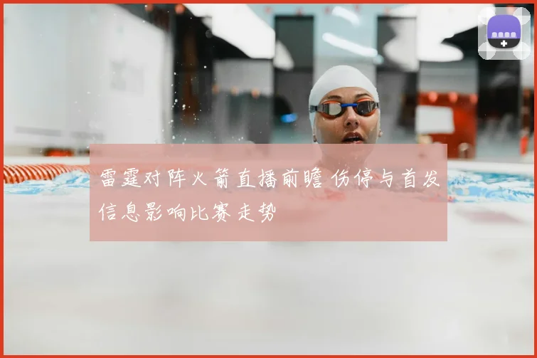 雷霆对阵火箭直播前瞻 伤停与首发信息影响比赛走势