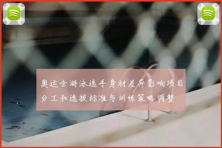 奥运会游泳选手身材差异影响项目分工和选拔标准与训练策略调整