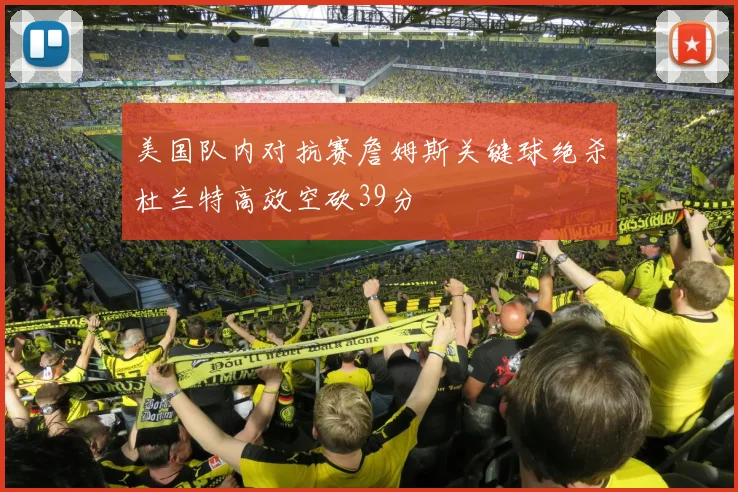 美国队内对抗赛詹姆斯关键球绝杀杜兰特高效空砍39分