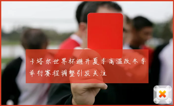 卡塔尔世界杯避开夏季高温改冬季举行赛程调整引发关注