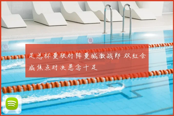 足总杯曼联对阵曼城激战即 双红会成焦点对决悬念十足