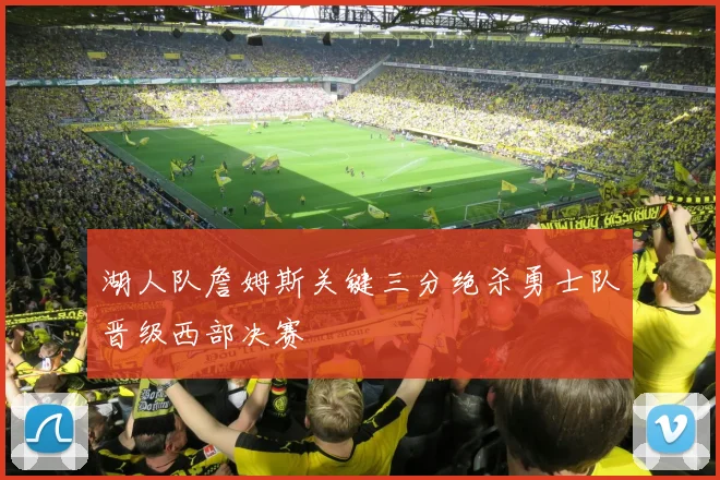 湖人队詹姆斯关键三分绝杀勇士队晋级西部决赛