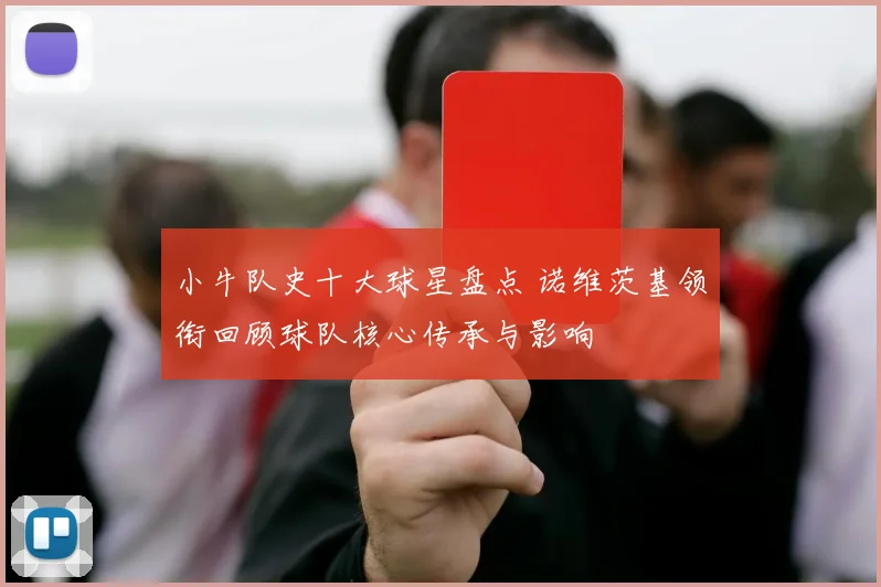 小牛队史十大球星盘点 诺维茨基领衔回顾球队核心传承与影响