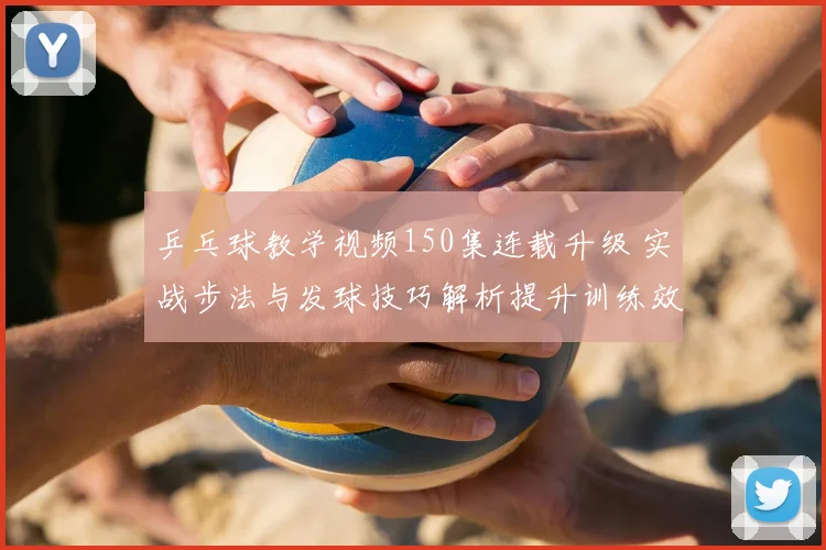 乒乓球教学视频150集连载升级 实战步法与发球技巧解析提升训练效果